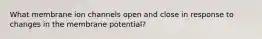 What membrane ion channels open and close in response to changes in the membrane potential?