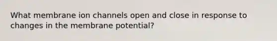 What membrane ion channels open and close in response to changes in the membrane potential?