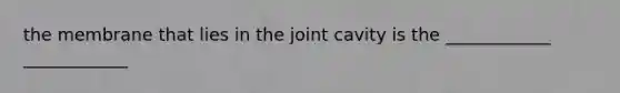 the membrane that lies in the joint cavity is the ____________ ____________