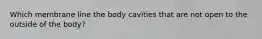 Which membrane line the body cavities that are not open to the outside of the body?