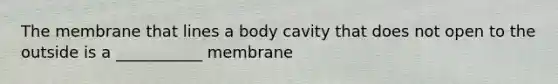 The membrane that lines a body cavity that does not open to the outside is a ___________ membrane