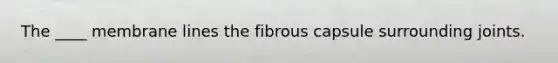 The ____ membrane lines the fibrous capsule surrounding joints.