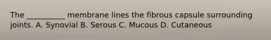 The __________ membrane lines the fibrous capsule surrounding joints. A. Synovial B. Serous C. Mucous D. Cutaneous