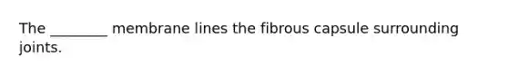 The ________ membrane lines the fibrous capsule surrounding joints.