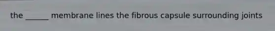 the ______ membrane lines the fibrous capsule surrounding joints