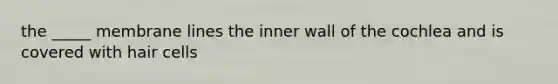 the _____ membrane lines the inner wall of the cochlea and is covered with hair cells