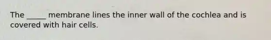 The _____ membrane lines the inner wall of the cochlea and is covered with hair cells.
