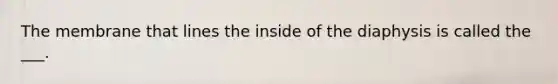 The membrane that lines the inside of the diaphysis is called the ___.