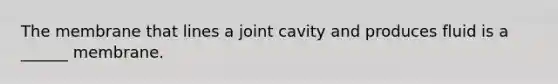 The membrane that lines a joint cavity and produces fluid is a ______ membrane.