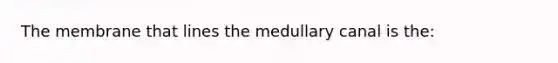 The membrane that lines the medullary canal is the: