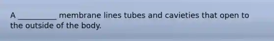 A __________ membrane lines tubes and cavieties that open to the outside of the body.