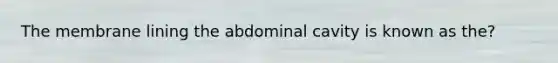 The membrane lining the abdominal cavity is known as the?