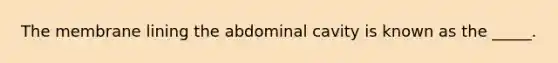 The membrane lining the abdominal cavity is known as the _____.