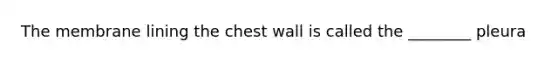 The membrane lining the chest wall is called the ________ pleura