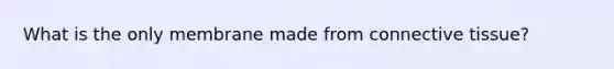 What is the only membrane made from <a href='https://www.questionai.com/knowledge/kYDr0DHyc8-connective-tissue' class='anchor-knowledge'>connective tissue</a>?