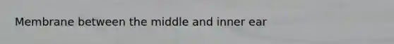 Membrane between the middle and inner ear