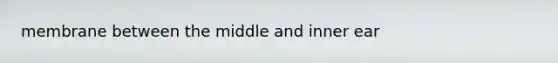 membrane between the middle and inner ear