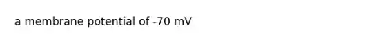 a membrane potential of -70 mV