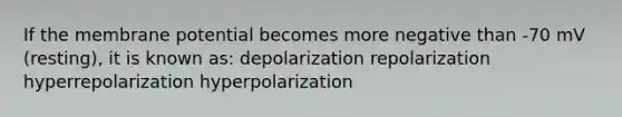 If the membrane potential becomes more negative than -70 mV (resting), it is known as: depolarization repolarization hyperrepolarization hyperpolarization