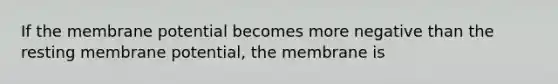 If the membrane potential becomes more negative than the resting membrane potential, the membrane is