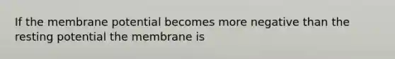 If the membrane potential becomes more negative than the resting potential the membrane is