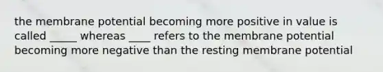 the membrane potential becoming more positive in value is called _____ whereas ____ refers to the membrane potential becoming more negative than the resting membrane potential