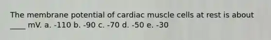 The membrane potential of cardiac muscle cells at rest is about ____ mV. a. -110 b. -90 c. -70 d. -50 e. -30