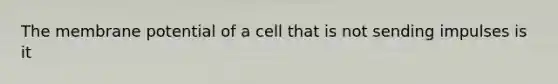 The membrane potential of a cell that is not sending impulses is it