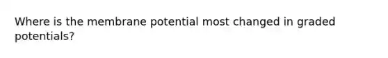 Where is the membrane potential most changed in graded potentials?