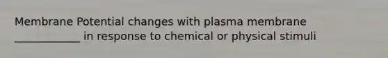 Membrane Potential changes with plasma membrane ____________ in response to chemical or physical stimuli