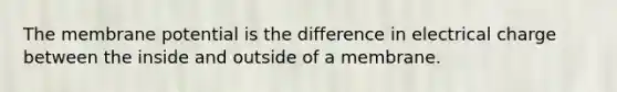 The membrane potential is the difference in electrical charge between the inside and outside of a membrane.