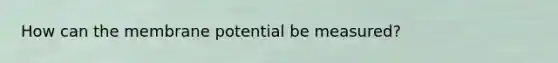 How can the membrane potential be measured?