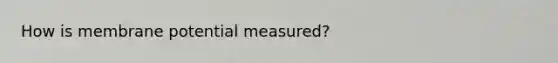 How is membrane potential measured?