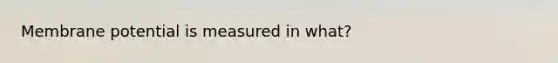 Membrane potential is measured in what?