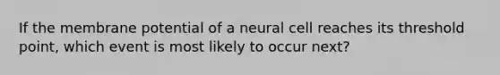 If the membrane potential of a neural cell reaches its threshold point, which event is most likely to occur next?