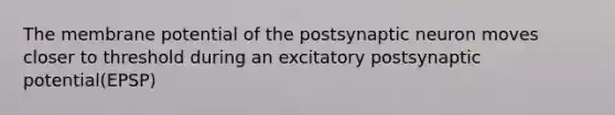 The membrane potential of the postsynaptic neuron moves closer to threshold during an excitatory postsynaptic potential(EPSP)