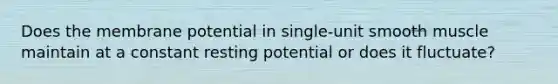 Does the membrane potential in single-unit smooth muscle maintain at a constant resting potential or does it fluctuate?