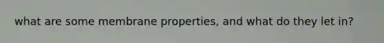 what are some membrane properties, and what do they let in?