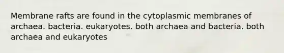 Membrane rafts are found in the cytoplasmic membranes of archaea. bacteria. eukaryotes. both archaea and bacteria. both archaea and eukaryotes