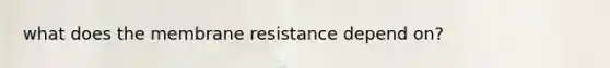 what does the membrane resistance depend on?