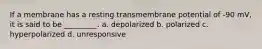 If a membrane has a resting transmembrane potential of -90 mV, it is said to be _________. a. depolarized b. polarized c. hyperpolarized d. unresponsive