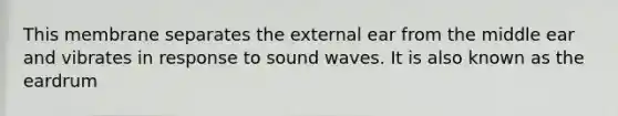 This membrane separates the external ear from the middle ear and vibrates in response to sound waves. It is also known as the eardrum