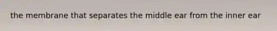 the membrane that separates the middle ear from the inner ear