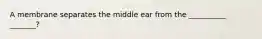 A membrane separates the middle ear from the __________ _______?