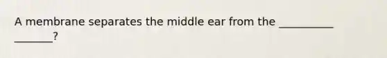 A membrane separates the middle ear from the __________ _______?