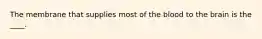 The membrane that supplies most of the blood to the brain is the ____.