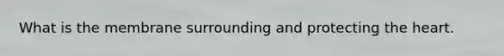 What is the membrane surrounding and protecting <a href='https://www.questionai.com/knowledge/kya8ocqc6o-the-heart' class='anchor-knowledge'>the heart</a>.
