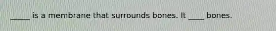 _____ is a membrane that surrounds bones. It ____ bones.