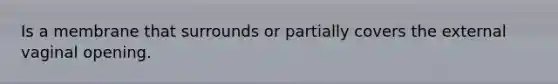 Is a membrane that surrounds or partially covers the external vaginal opening.