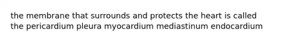 the membrane that surrounds and protects <a href='https://www.questionai.com/knowledge/kya8ocqc6o-the-heart' class='anchor-knowledge'>the heart</a> is called the pericardium pleura myocardium mediastinum endocardium